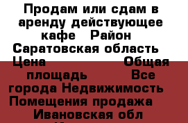 Продам или сдам в аренду действующее кафе › Район ­ Саратовская область › Цена ­ 14 500 000 › Общая площадь ­ 800 - Все города Недвижимость » Помещения продажа   . Ивановская обл.,Иваново г.